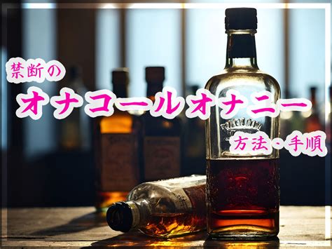 オナニー アルコール|アルコールオナニーで最高の絶頂を味わうやり方3ステップと注。